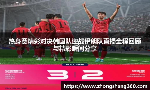 热身赛精彩对决韩国队迎战伊朗队直播全程回顾与精彩瞬间分享